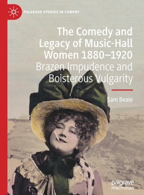 【预订】The Comedy and Legacy of Music-Hall Women 1880-1920: Brazen Impudence and Boisterous Vulgarity 9783030479435
