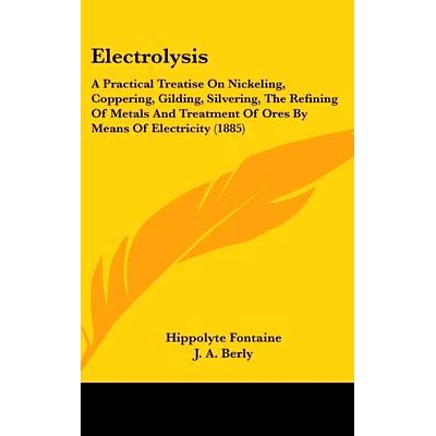 预订 Electrolysis: A Practical Treatise on Nickeling, Coppering, Gilding, Silvering, the Refining of Metals and Treatmen