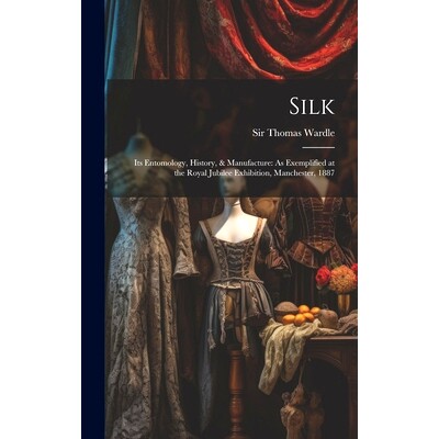 预订 Silk: Its Entomology, History, & Manufacture: As Exemplified at the Royal Jubilee Exhibition, Manchester, 1887: 978