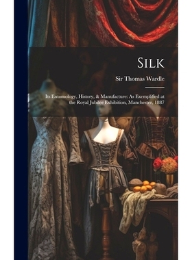 预订 Silk: Its Entomology, History, & Manufacture: As Exemplified at the Royal Jubilee Exhibition, Manchester, 1887: 978