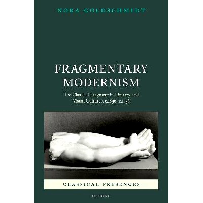 预订 Fragmentary Modernism: The Classical Fragment in Literary and Visual Cultures, c.1896 - c.1936 碎片现代主义:文学和