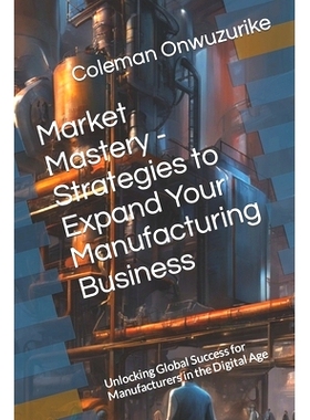 预订 Market Mastery - Strategies to Expand Your Manufacturing Business: Unlocking Global Success for Manufacturers in th