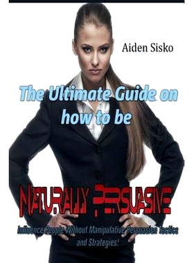 预订 The Ultimate Guide On How to Be Naturally Persuasive: Influence People Without Manipulative Persuasion Tactics and