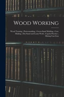 [预订]Wood Working; Wood Turning; Patternmaking; Green-Sand Molding; Core Making; Dry-Sand and Loam Work;  9781016270823