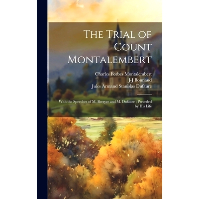 预订 The Trial of Count Montalembert: With the Speeches of M. Berryer and M. Dufaure; Preceded by His Life: 978102010370
