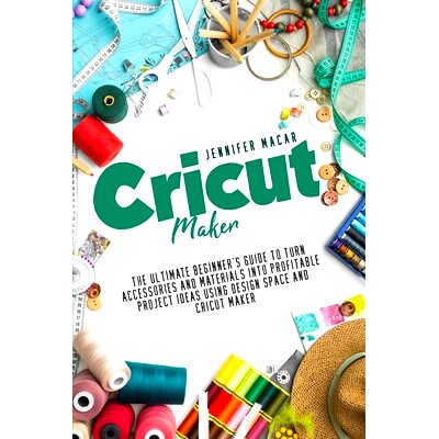 预订 Cricut Maker: The Ultimate Beginner’s Guide to Turn Accessories and Materials Into Profitable Project Ideas Using