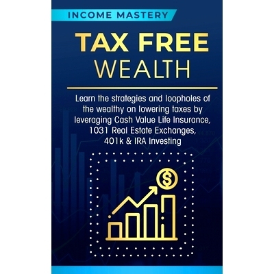 预订 Tax Free Wealth: Learn the strategies and loopholes of the wealthy on lowering taxes by leveraging Cash Value Life