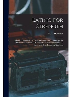 预订 Eating for Strength: A Book Comprising: 1.--The Science of Eating. 2.--Receipts for Wholesome Cookery. 3.--Receipts