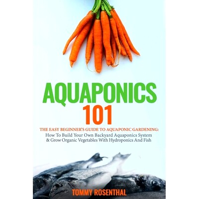 预订 Aquaponics 101: The Easy Beginner’s Guide to Aquaponic Gardening: How To Build Your Own Backyard Aquaponics System