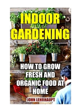 预订 Indoor Gardening: How To Grow Fresh And Organic Food At Home: 9781548735432