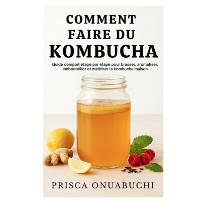 预订 Comment Faire Du Kombucha: Guide complet étape par étape pour brasser, aromatiser, embouteiller et maîtriser le