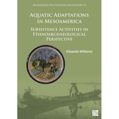 预订 Aquatic Adaptations in Mesoamerica: Subsistence Activities in Ethnoarchaeological Perspective: Subsistence Activiti
