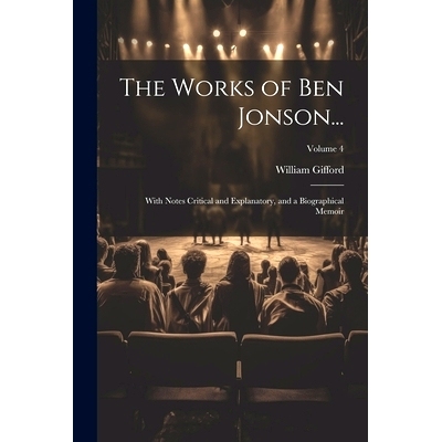预订 The Works of Ben Jonson...: With Notes Critical and Explanatory, and a Biographical Memoir; Volume 4: 9781022694620