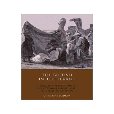 [预订]The British in the Levant: Trade and Perceptions of the Ottoman Empire in the Eighteenth Century 9781848853355
