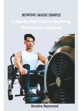 预订 Rowing Made Simple: A Step-by-Step Guide to Mastering Workouts as a Beginner: 9798859272655