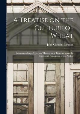 [预订]A Treatise on the Culture of Wheat: Recommending a System of Management Founded Upon the Successful  9781015067004