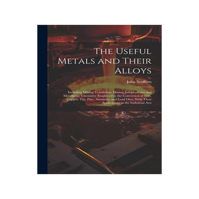 [预订]The Useful Metals and Their Alloys: Including Mining Ventilation, Mining Jurisprudence and Metallurg 9781021756930