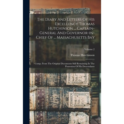 预订 The Diary And Letters Of His Excellency Thomas Hutchinson ... Captain-general And Governor-in-chief Of ... Massachu