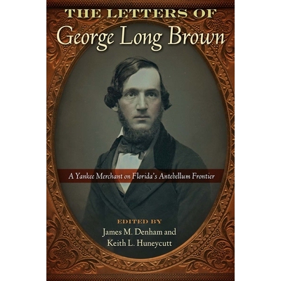 预订 The Letters of George Long Brown: A Yankee Merchant on Florida’s Antebellum Frontier 乔治 朗 布朗的信件：佛罗里达