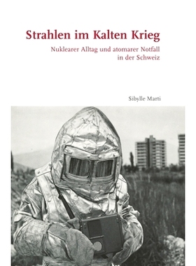 预订 Strahlen im Kalten Krieg: Nuklearer Alltag und atomarer Notfall in der Schweiz 冷战中的辐射：瑞士的核日常生活与核紧