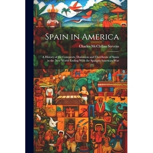 预订 Spain in America: A History of the Conquests, Dominion and Overthrow of Spain in the New World Ending With the Span