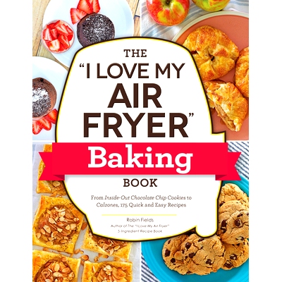预订 The I Love My Air Fryer Baking Book: From Inside-Out Chocolate Chip Cookies to Calzones, 175 Quick and Easy Recipes