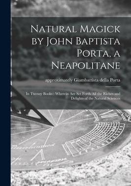 [预订]Natural Magick by John Baptista Porta, a Neapolitane: in Twenty Books: Wherein Are Set Forth All the 9781014831071