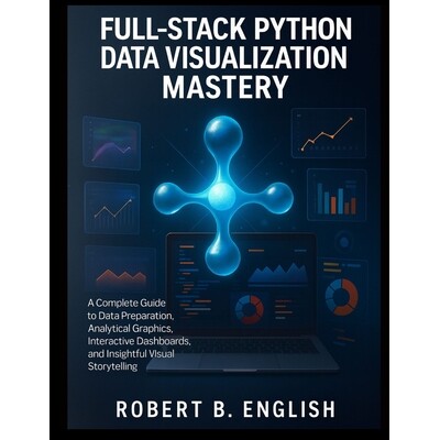 预订 Full-Stack Python Data Visualization Mastery: A Complete Guide to Data Preparation, Analytical Graphics, Interactiv