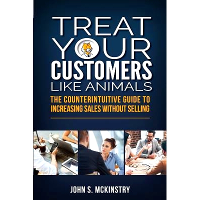 预订 Treat Your Customers Like Animals: The Counterintuitive Guide to Increasing Sales Without Selling: 9781925288858