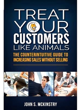 预订 Treat Your Customers Like Animals: The Counterintuitive Guide to Increasing Sales Without Selling: 9781925288858