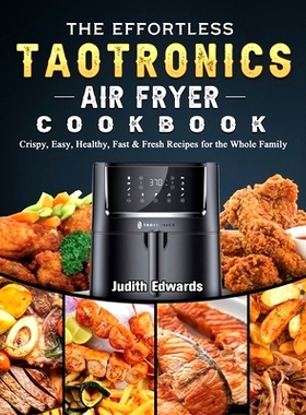 预订 The Effortless TaoTronics Air Fryer Cookbook: Crispy, Easy, Healthy, Fast & Fresh Recipes for the Whole Family: 978