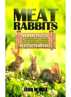 预订 Meat Rabbits: No More Pellets, a Beginner’s Guide to Raising Rabbits with Natural Feeds at Little to No Cost.: 979