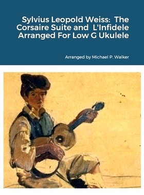预订 Sylvius Leopold Weiss: The Corsaire Suite and L’Infidele Arranged For Low G Ukulele: 9781312225701