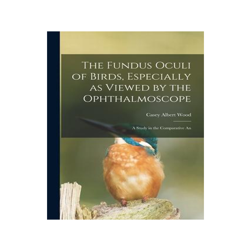 [预订]The Fundus Oculi of Birds, Especially as Viewed by the Ophthalmoscope; a Study in the Comparative An 9781015798458