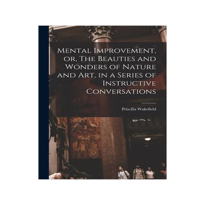 [预订]Mental Improvement, or, The Beauties and Wonders of Nature and art, in a Series of Instructive Conve 9781018557809
