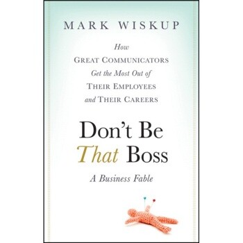 预订 Don’t Be That Boss: How Great Communicators Get the Most out of Their Employees and Their Careers 不是那种老板：伟