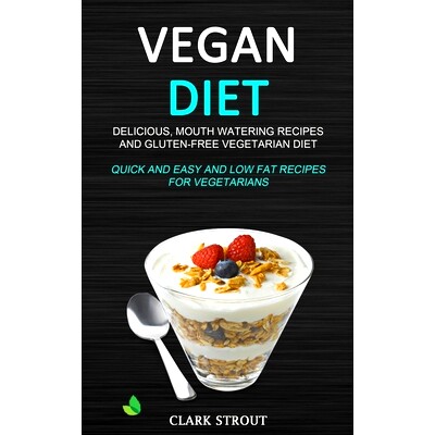 预订 Vegan Diet: Delicious, Mouth Watering Recipes, and Gluten-Free Vegetarian Diet (Quick and Easy and Low Fat Recipes