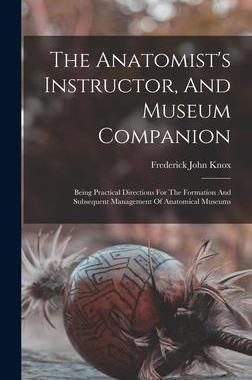 [预订]The Anatomist’s Instructor, And Museum Companion: Being Practical Directions For The Formation And 9781018195148