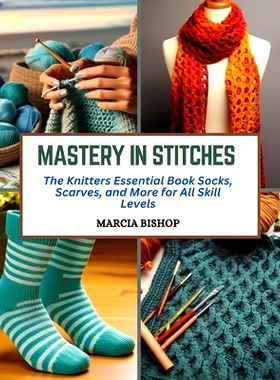 预订 Mastery in Stitches: The Knitters Essential Book Socks, Scarves, and More for All Skill Levels: 9798872827559