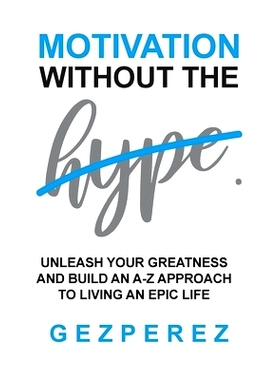预订 Motivation Without The Hype: Unleash Your Greatness And Build An A-Z Approach To Living An Epic Life: 9781925638479