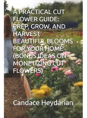 预订 A Practical Cut Flower Guide: Prep, Grow, and Harvest Beautiful Blooms for Your Home (Bonus Ideas on Monetizing Cut