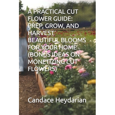 预订 A Practical Cut Flower Guide: Prep, Grow, and Harvest Beautiful Blooms for Your Home (Bonus Ideas on Monetizing Cut