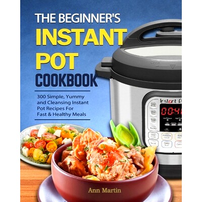 预订 The Beginner's Instant Pot Cookbook: 300 Simple, Yummy and Cleansing Instant Pot Recipes For Fast & Healthy Meals