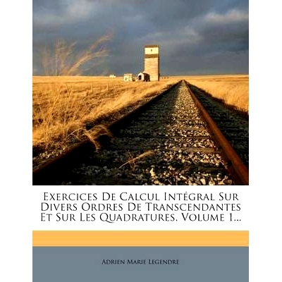 预订 Exercices de Calcul Integral Sur Divers Ordres de Transcendantes Et Sur Les Quadratures, Volume 1...: 9781272147754
