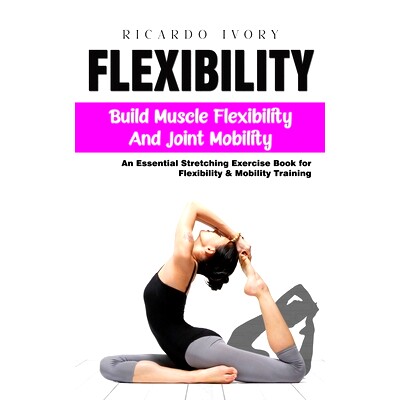 预订 Flexibility: Build Muscle Flexibility and Joint Mobility (An Essential Stretching Exercise Book for Flexibility & M