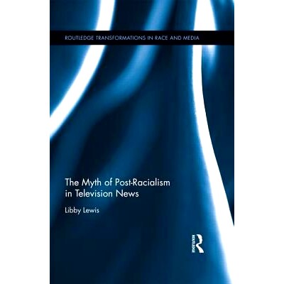 预订 The Myth of Post-Racialism in Television News 电视新闻的后种族主义神话（丛书）: 9781138812413
