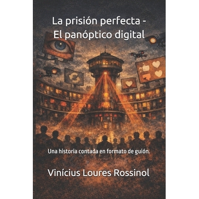 预订 La prisión perfecta - El panóptico digital: Una historia contada en formato de guión. 9798247539896