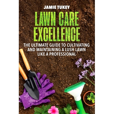 预订 Lawn Care Excellence: The Ultimate Guide to Cultivating and Maintaining a Lush Lawn Like a Professional