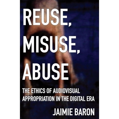 预订 Reuse, Misuse, Abuse: The Ethics of Audiovisual Appropriation in the Digital Era 重用，滥用，滥用：数字时代的视听挪