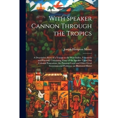 预订 With Speaker Cannon Through the Tropics: A Descriptive Story of a Voyage to the West Indies, Venezuela and Panama.